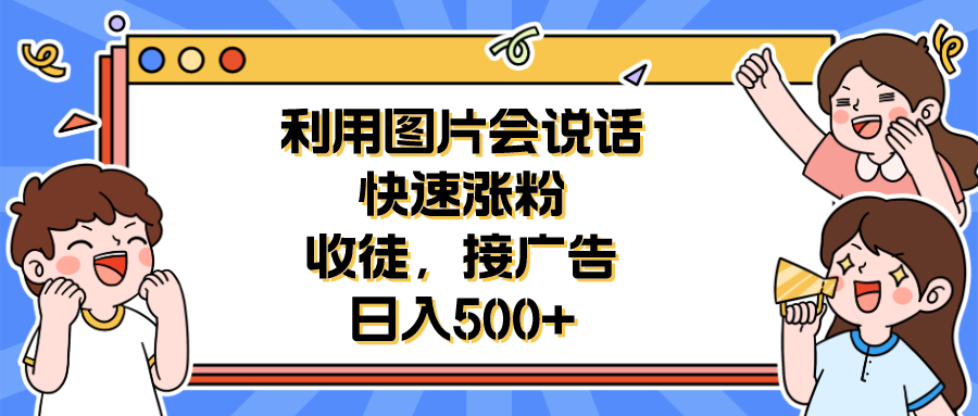 【副业项目6648期】利用会说话的图片快速涨粉，收徒，接广告日入500+-悠闲副业网