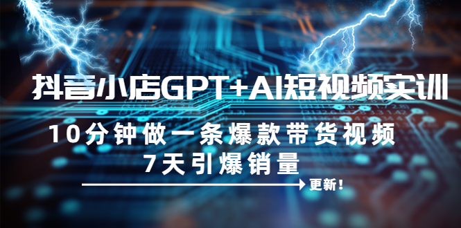 【副业项目6655期】抖音小店GPT+AI短视频实训 10分钟做一条爆款带货视频 7天引爆销量（更新）-悠闲副业网