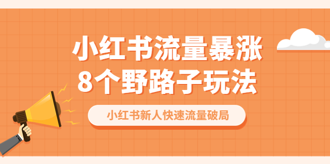 【副业项目6600期】小红书流量-暴涨8个野路子玩法：小红书新人快速流量破局（8节课）-悠闲副业网
