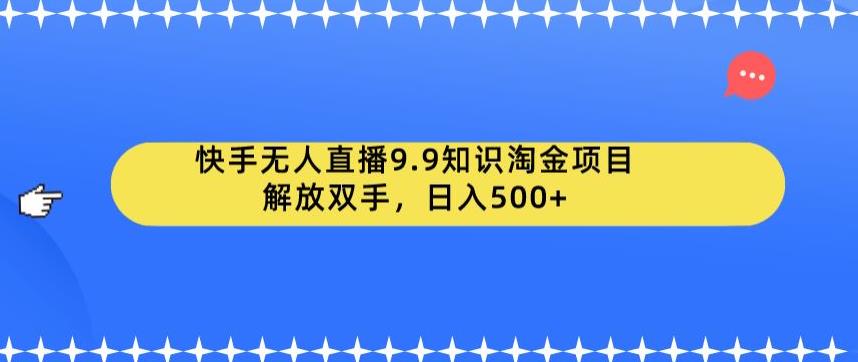【副业项目6906期】快手无人直播9.9知识淘金项目，解放双手，日入500+【揭秘】-悠闲副业网