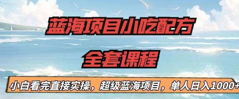 【副业项目6908期】蓝海项目小吃配方全套课程，小白看完直接实操，单人日入1000+【揭秘】-悠闲副业网