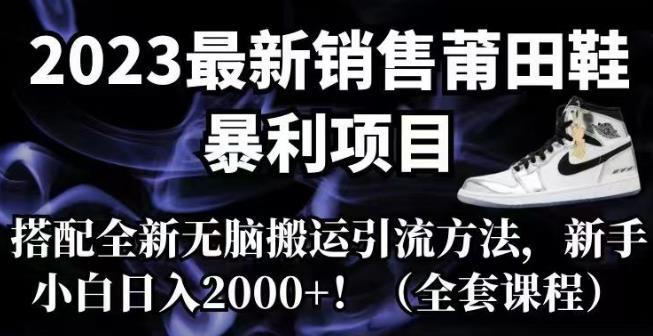 【副业项目7167期】2023最新销售莆田鞋暴利项目，搭配全新无脑搬运引流方法，新手小白日入2000+【揭秘】-悠闲副业网
