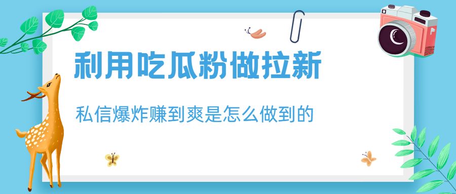 【副业项目6947期】利用吃瓜粉做拉新，私信爆炸日入1000+赚到爽是怎么做到的-悠闲副业网