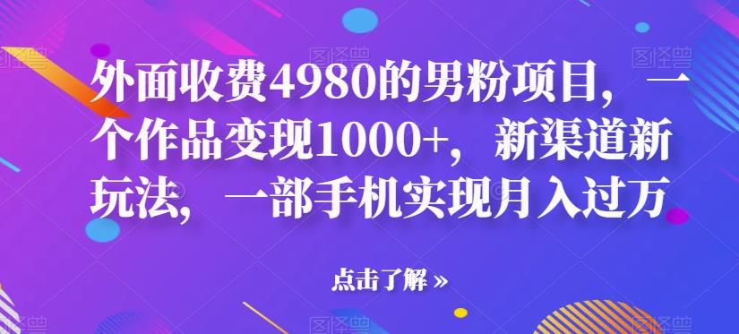 【副业项目6952期】男粉项目，一个作品变现1000+，新渠道新玩法，一部手机实现月入过万-悠闲副业网