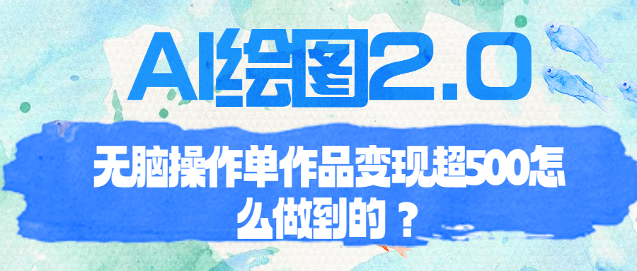 【副业项目6968期】AI绘图2.0无脑操作单作品变现超500怎么做到的？-悠闲副业网