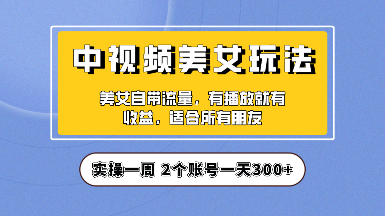 【副业项目6970期】【中视频美女号】项目拆解，保姆级教程助力你快速成单！-悠闲副业网