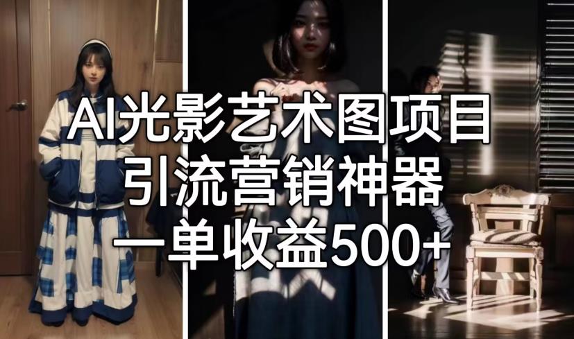 【副业项目7015期】火爆全网的AI光影图，营销引流神器 ，每单收益500轻松实现高额收入-悠闲副业网