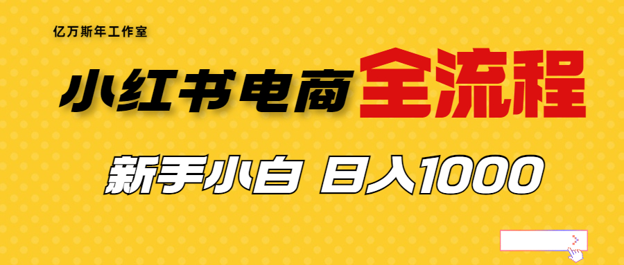 【副业项目7042期】收费4988的小红书无货源电商从0-1全流程，日入1000＋-悠闲副业网