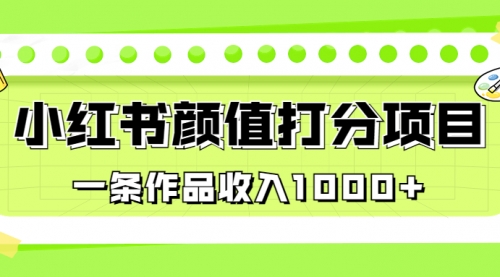 【副业项目7043期】适合0基础小白的小红书颜值打分项目，一条作品收入1000+-悠闲副业网