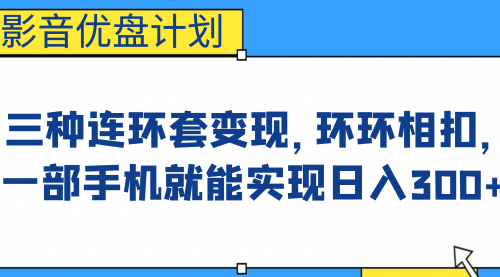 【副业项目7047期】影音优盘计划，三种连环套变现，环环相扣，一部手机就能实现日入300+-悠闲副业网