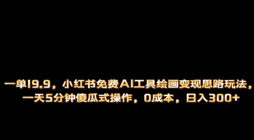 【副业项目第7051期】小红书免费AI工具绘画变现玩法，一天5分钟傻瓜式操作，0成本日入300+-悠闲副业网