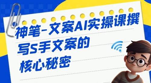 【副业项目7072期】神笔-文案AI实战课，撰写S手文案的核心秘密-悠闲副业网