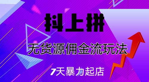 【副业项目7076期】抖上拼无货源佣金流玩法，7天暴力起店，月入过万-悠闲副业网