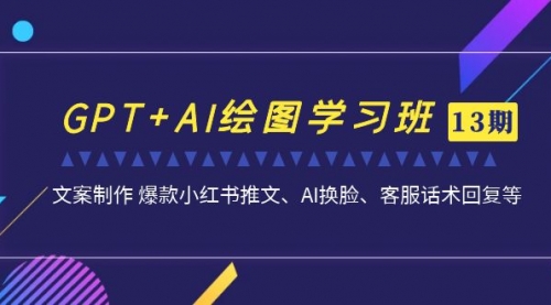 【副业项目7099期】GPT+AI绘图学习班【第13期】 文案制作 爆款小红书推文、AI换脸、客服话术-悠闲副业网