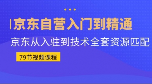 【副业项目7105期】京东自营入门到精通：京东从入驻到技术全套资源匹配-悠闲副业网