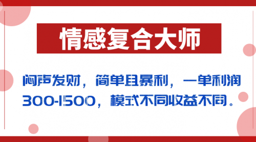 【副业项目7106期】闷声发财的情感复合大师项目，简单且暴利，一单利润300-1500，模式不同收益不同-悠闲副业网