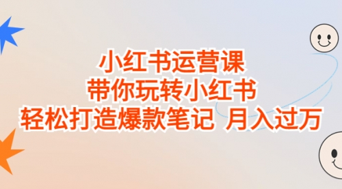 【副业项目7112期】小红书运营课，带你玩转小红书，轻松打造爆款笔记-悠闲副业网