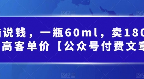 【副业项目第7113期】酷酷说钱文章，一瓶60ml，卖1800！|超高客单价-悠闲副业网