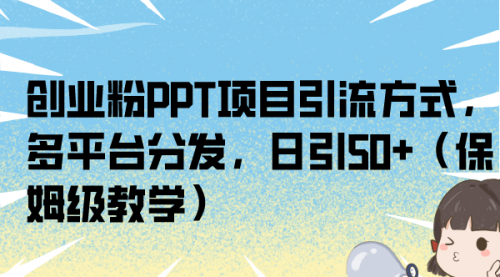 【副业项目7121期】创业粉PPT项目引流方式，多平台分发，日引50+-悠闲副业网