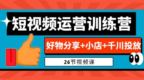 【副业项目7122期】0基础短视频运营训练营：好物分享+小店+千川投放-悠闲副业网