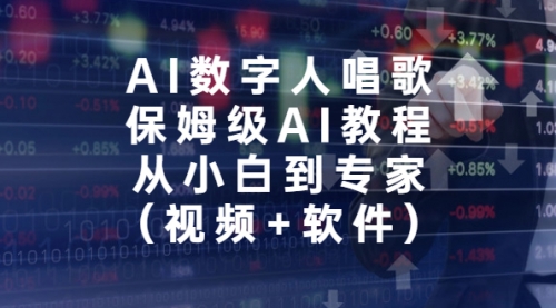 【副业项目7134期】AI数字人唱歌，保姆级AI教程，从小白到专家（视频+软件）-悠闲副业网