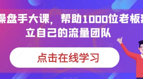 【副业项目7158期】IP-操盘手大课，帮助1000位老板建立自己的流量团队-悠闲副业网