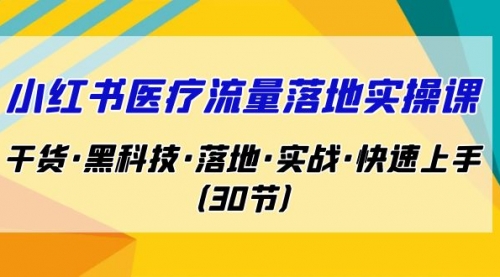 【副业项目7162期】小红书·医疗流量落地实操课，干货·黑科技·落地-悠闲副业网