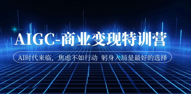 【副业项目7252期】AIGC-商业变现特训营 AI时代来临-悠闲副业网