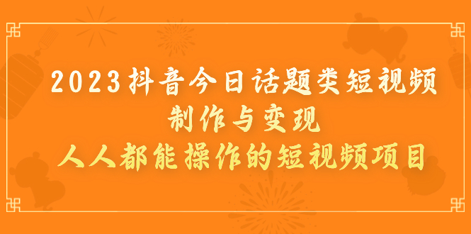 【副业项目7255期】2023抖音今日话题类短视频制作与变现，人人都能操作的短视频项目-悠闲副业网