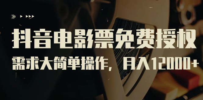 【副业项目7276期】抖音电影票免费授权，需求大简单操作，月入12000+（教程+素材打包）-悠闲副业网