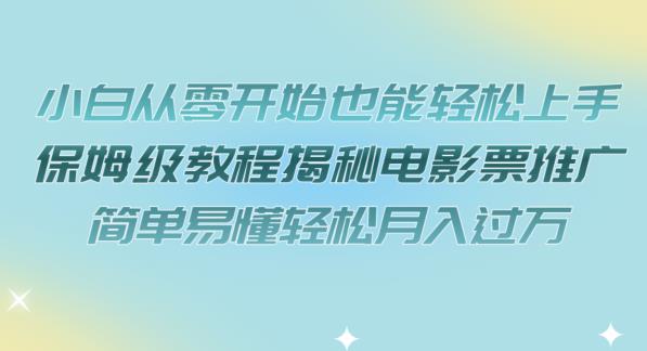 【副业项目7279期】小白从零开始也能轻松上手，保姆级教程揭秘电影票推广，简单易懂轻松月入过万【揭秘】-悠闲副业网