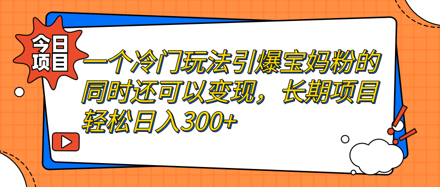 【副业项目7283期】一个冷门玩法引爆宝妈粉的同时还可以变现，长期项目轻松日入300+-悠闲副业网