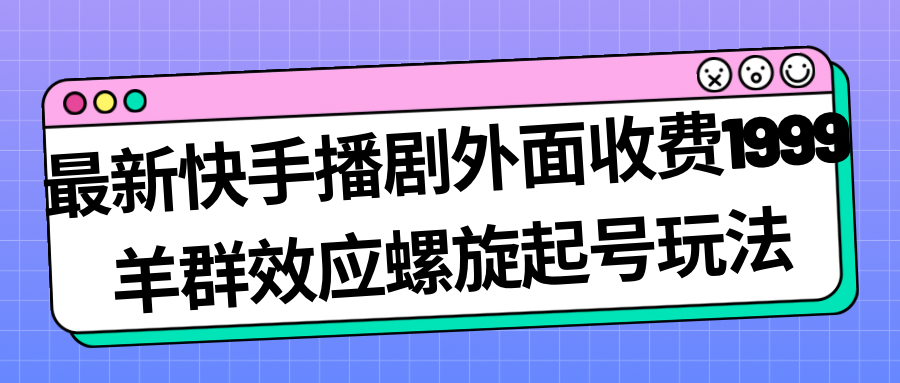 【副业项目7330期】最新快手播剧外面收费1999，羊群效应螺旋起号玩法配合流量，日入几百完全没问题-悠闲副业网