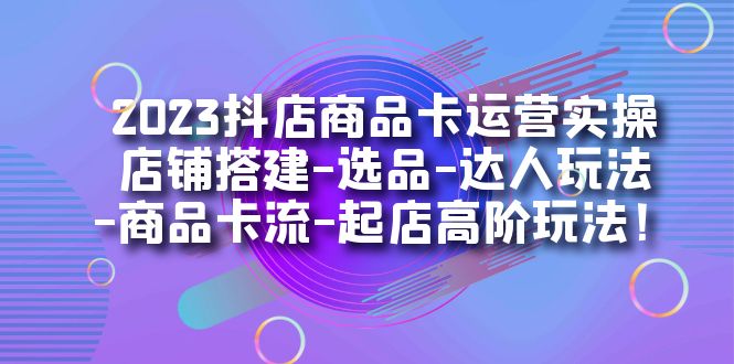 【副业项目7349期】2023抖店商品卡运营实操：店铺搭建-选品-达人玩法-商品卡流-起店高阶玩玩-悠闲副业网