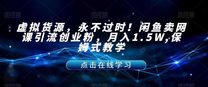 【副业项目7359期】虚拟货源，永不过时！闲鱼卖网课引流创业粉，月入1.5W,保姆式教学【揭秘】-悠闲副业网