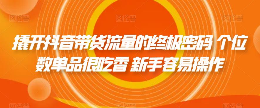 【副业项目7365期】撬开抖音带货流量的终极密码 个位数单品很吃香 新手容易操作-悠闲副业网