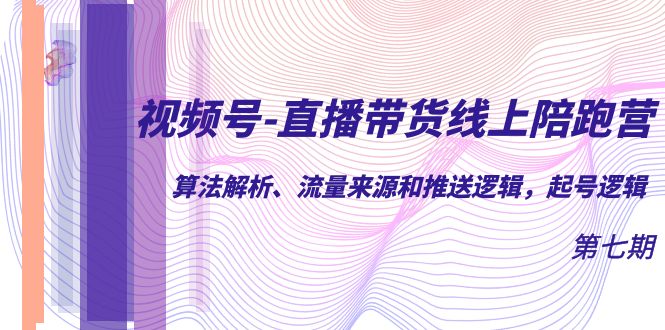 【副业项目7371期】视频号-直播带货线上陪跑营第7期：算法解析、流量来源和推送逻辑，起号逻辑-悠闲副业网