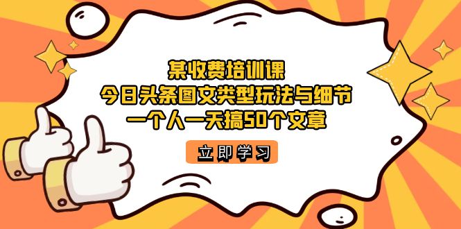 【副业项目7372期】某收费培训课：今日头条账号图文玩法与细节，一个人一天搞50个文章-悠闲副业网