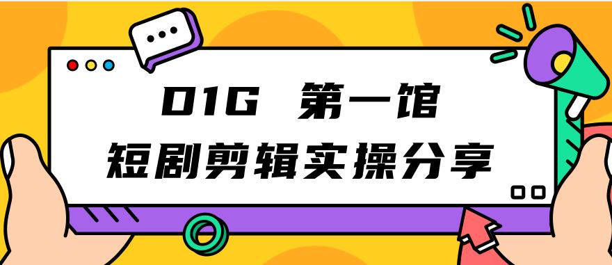 【副业项目7383期】D1G第一馆短剧剪辑实操分享，看完就能执行，项目不复杂-悠闲副业网