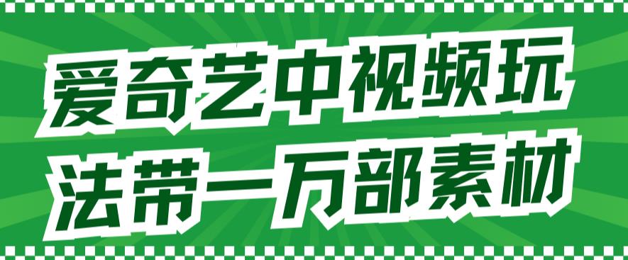 【副业项目7391期】爱奇艺中视频玩法，不用担心版权问题（详情教程+一万部素材）-悠闲副业网
