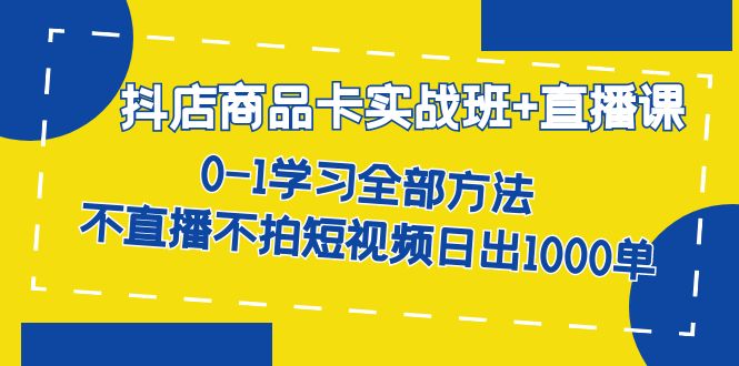 【副业项目7401期】抖店商品卡实战班+直播课-8月 0-1学习全部方法 不直播不拍短视频日出1000单-悠闲副业网