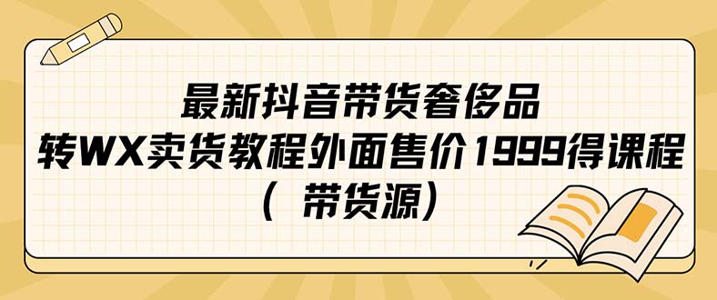 【副业项目7403期】最新抖音奢侈品转微信卖货教程外面售价1999的课程（带货源）-悠闲副业网