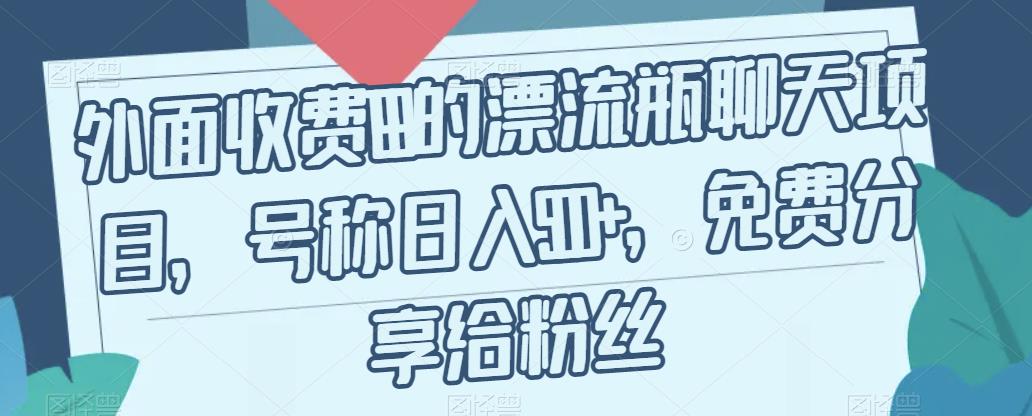 【副业项目7411期】外面收费199的漂流瓶聊天项目，号称日入500+【揭秘】-悠闲副业网