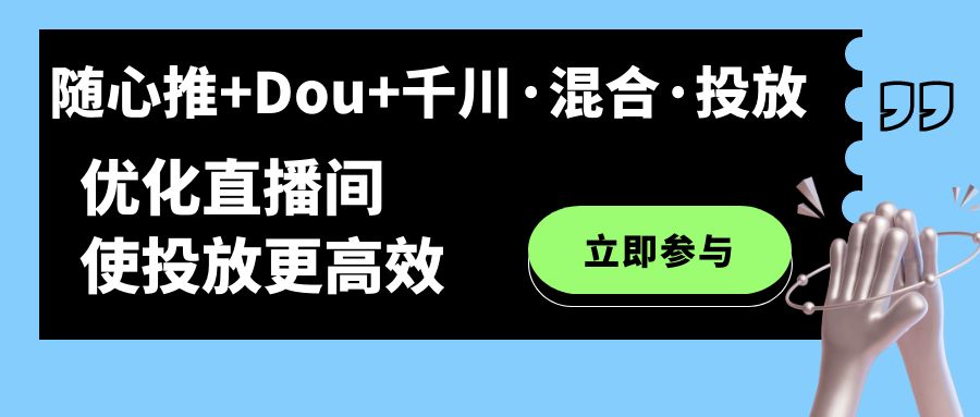 【副业项目7428期】随心推+Dou+千川·混合·投放新玩法，优化直播间使投放更高效-悠闲副业网