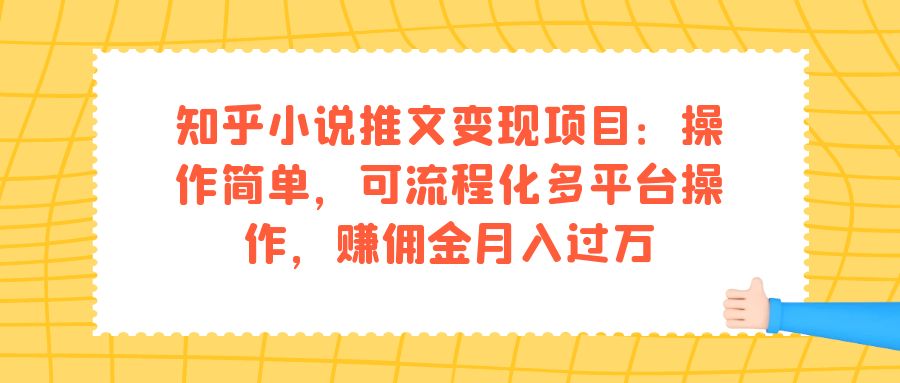 【副业项目7430期】知乎小说推文变现项目：操作简单，可流程化多平台操作，赚佣金月入过万-悠闲副业网