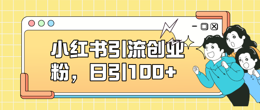 【副业项目7434期】小红书引流创业粉，日引100+，小白可上手，可矩阵操作-悠闲副业网