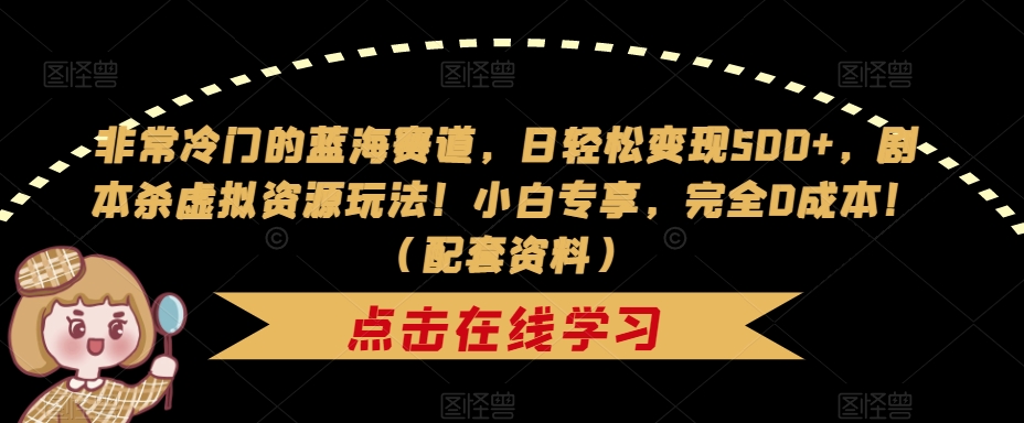【副业项目7439期】非常冷门的蓝海赛道，日轻松变现500+，剧本杀虚拟资源玩法！小白专享，完全0成本！（配套资料）-悠闲副业网