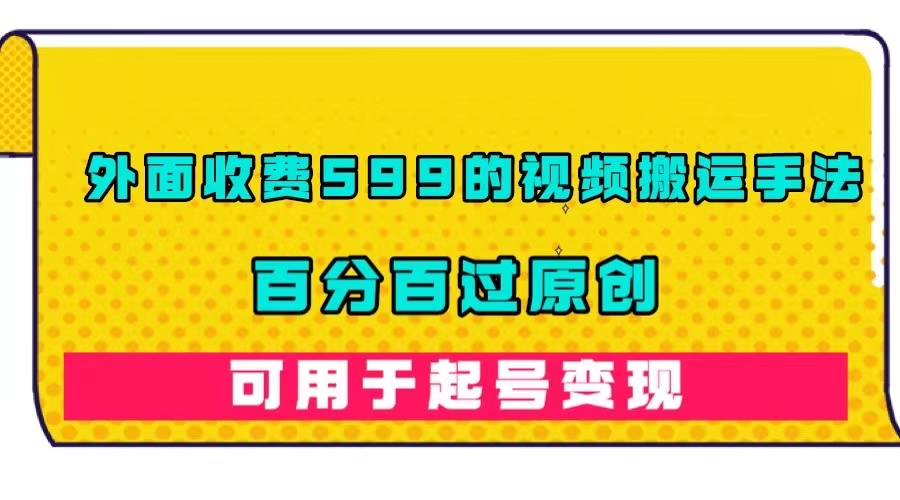 【副业项目7463期】外面收费599的视频搬运手法，百分百过原创，可用起号变现-悠闲副业网