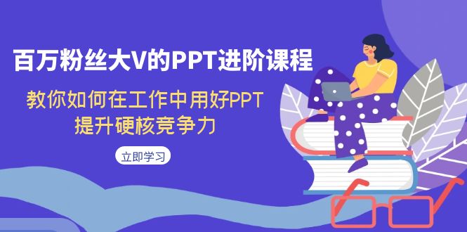 【副业项目7471期】百万粉丝大V的PPT进阶课程，教你如何在工作中用好PPT，提升硬核竞争力-悠闲副业网
