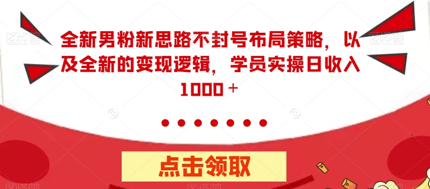 【副业项目7484期】全新男粉新思路不封号布局策略，以及全新的变现逻辑，实操日收入1000＋【揭秘】-悠闲副业网